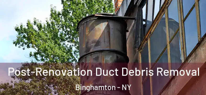  Post-Renovation Duct Debris Removal Binghamton - NY